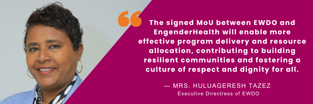 Graphic sharing quote from Mrs. Huluageresh Tazez: The signed MoU between EWDO and Engender Health enhances the institutional capacity of EWDO, will enable more effective program delivery and resource allocation, ensuring that initiatives are sustainable and impactful. Together, these efforts contribute to building resilient communities and fostering a culture of respect and dignity for all.